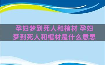 孕妇梦到死人和棺材 孕妇梦到死人和棺材是什么意思